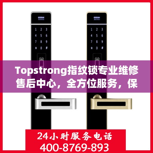 Topstrong指纹锁专业维修售后中心，全方位服务，保障您的安全锁事无忧