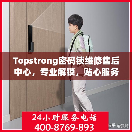Topstrong密码锁维修售后中心，专业解锁，贴心服务