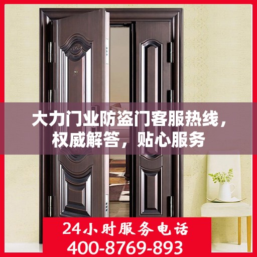 大力门业防盗门客服热线，权威解答，贴心服务