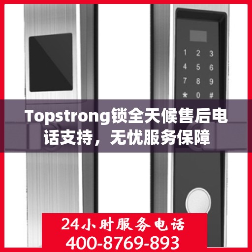 Topstrong锁全天候售后电话支持，无忧服务保障