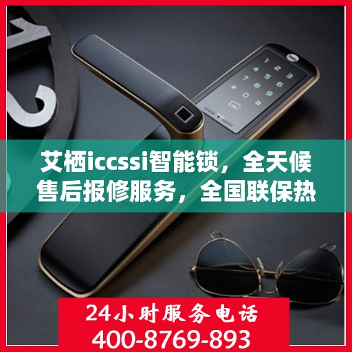 艾栖iccssi智能锁，全天候售后报修服务，全国联保热线400开通
