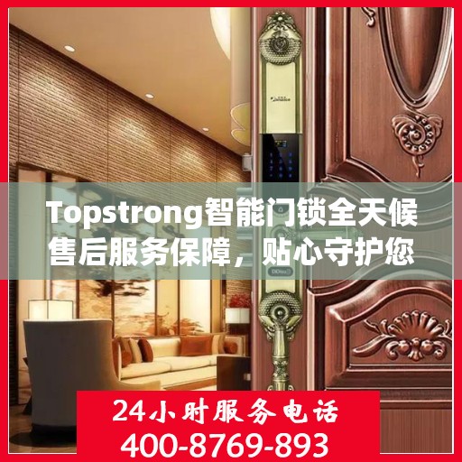 Topstrong智能门锁全天候售后服务保障，贴心守护您的安全