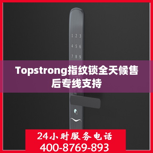 Topstrong指纹锁全天候售后专线支持