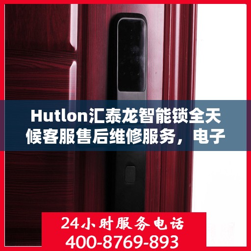 Hutlon汇泰龙智能锁全天候客服售后维修服务，电子指纹锁全国联保热线