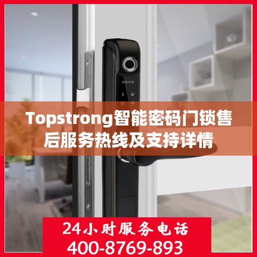 Topstrong智能密码门锁售后服务热线及支持详情