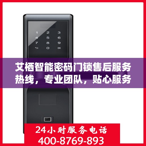 艾栖智能密码门锁售后服务热线，专业团队，贴心服务，为您的家居安全保驾护航。