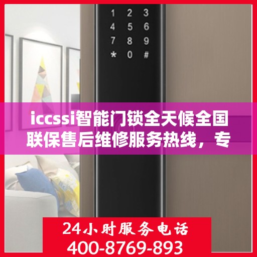 iccssi智能门锁全天候全国联保售后维修服务热线，专业维修团队全天候待命