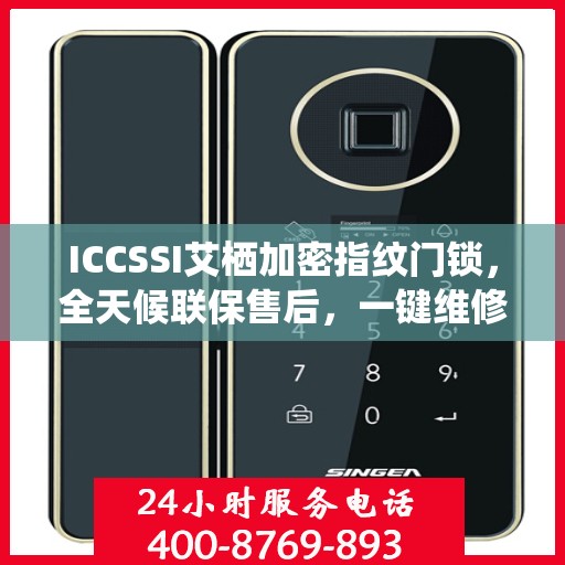 ICCSSI艾栖加密指纹门锁，全天候联保售后，一键维修服务电话全国覆盖