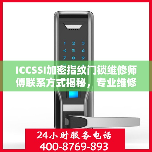 ICCSSI加密指纹门锁维修师傅联系方式揭秘，专业维修，一键解决锁事烦恼！