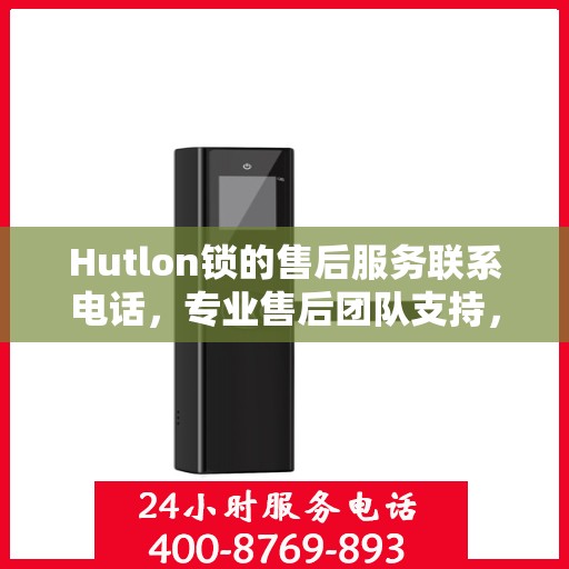 Hutlon锁的售后服务联系电话，专业售后团队支持，一键解决您的锁具问题。